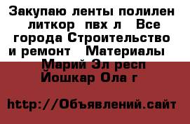 Закупаю ленты полилен, литкор, пвх-л - Все города Строительство и ремонт » Материалы   . Марий Эл респ.,Йошкар-Ола г.